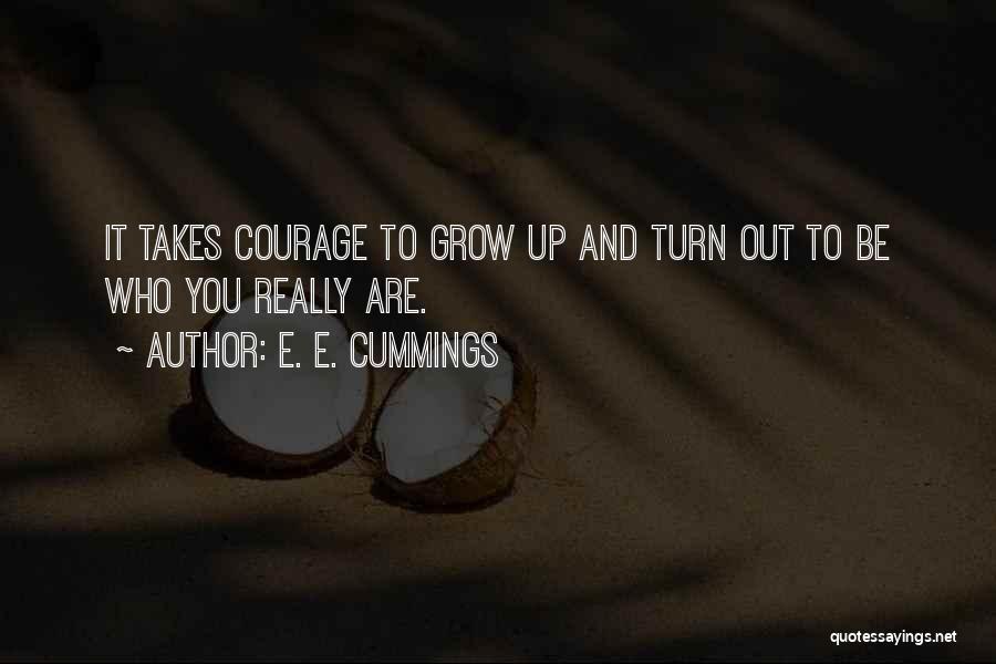 E. E. Cummings Quotes: It Takes Courage To Grow Up And Turn Out To Be Who You Really Are.