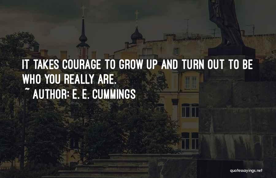 E. E. Cummings Quotes: It Takes Courage To Grow Up And Turn Out To Be Who You Really Are.