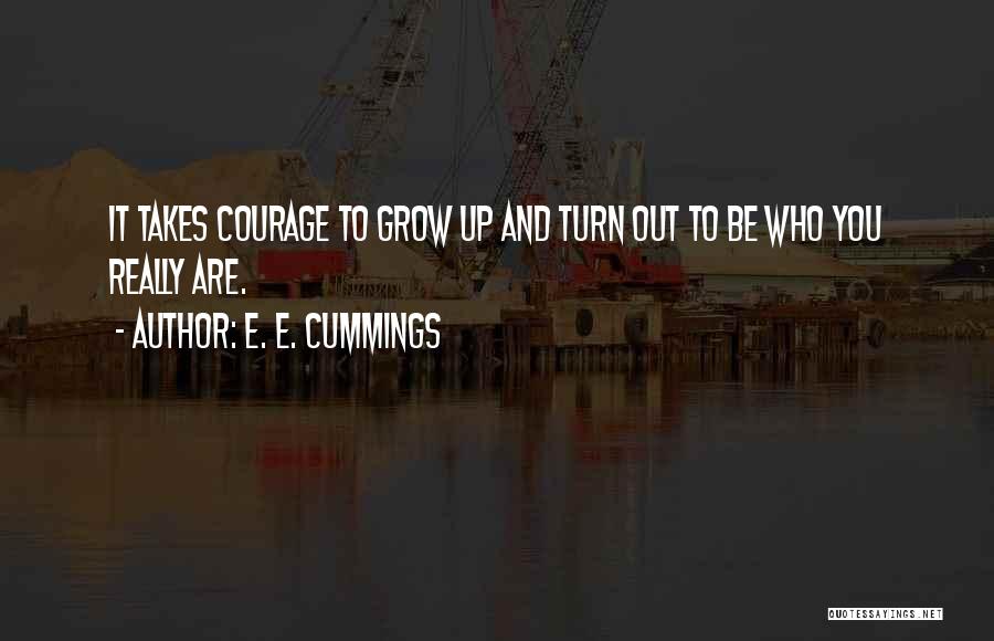 E. E. Cummings Quotes: It Takes Courage To Grow Up And Turn Out To Be Who You Really Are.