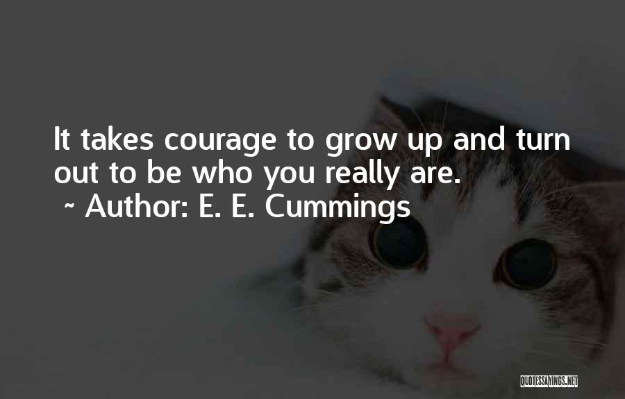 E. E. Cummings Quotes: It Takes Courage To Grow Up And Turn Out To Be Who You Really Are.