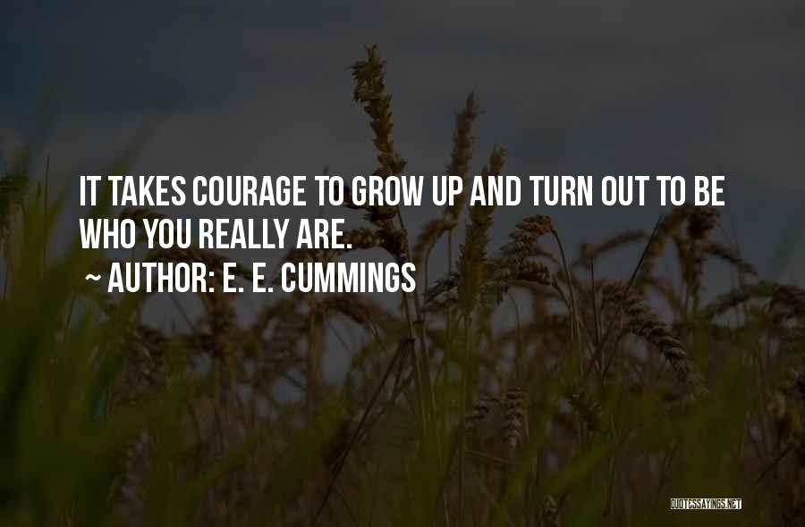 E. E. Cummings Quotes: It Takes Courage To Grow Up And Turn Out To Be Who You Really Are.