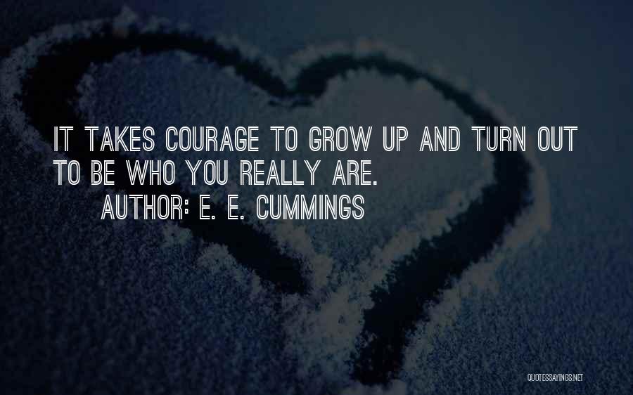 E. E. Cummings Quotes: It Takes Courage To Grow Up And Turn Out To Be Who You Really Are.