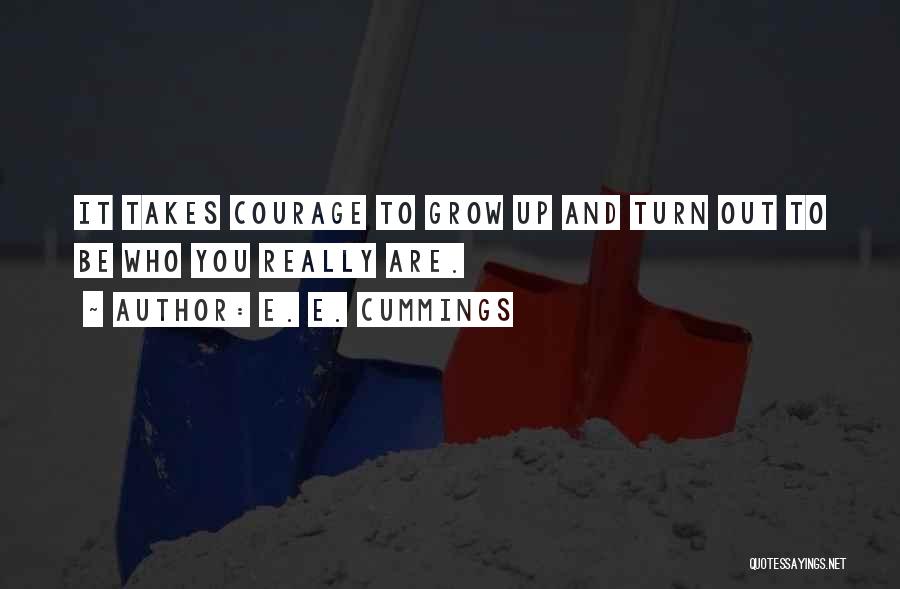 E. E. Cummings Quotes: It Takes Courage To Grow Up And Turn Out To Be Who You Really Are.