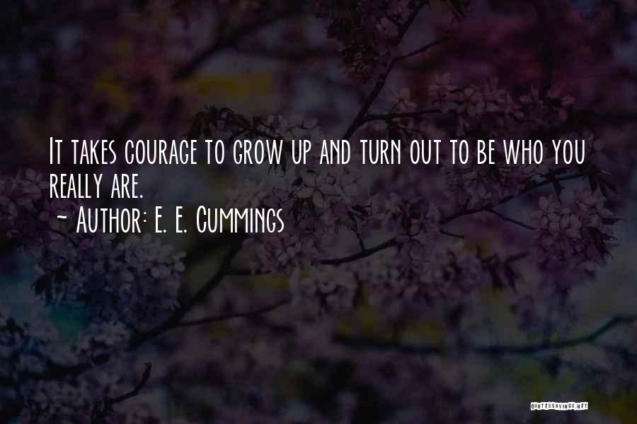 E. E. Cummings Quotes: It Takes Courage To Grow Up And Turn Out To Be Who You Really Are.