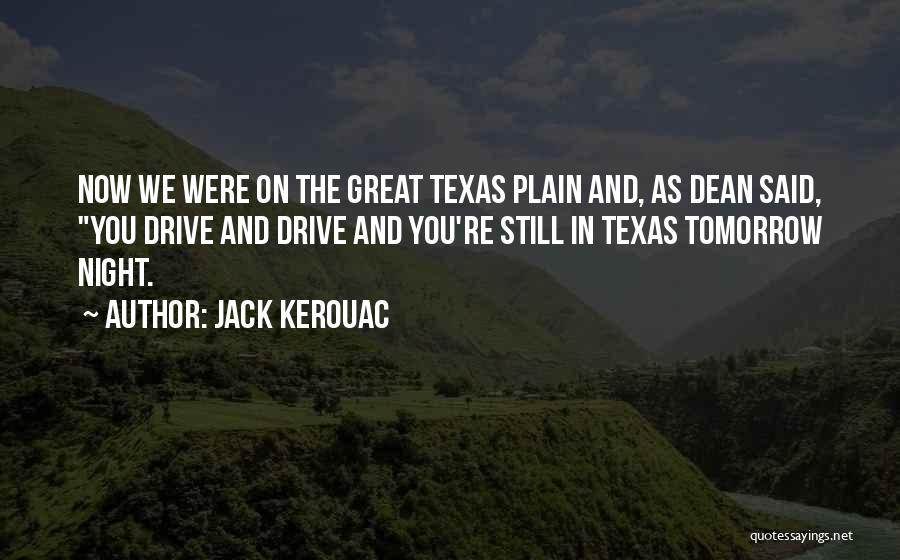 Jack Kerouac Quotes: Now We Were On The Great Texas Plain And, As Dean Said, You Drive And Drive And You're Still In