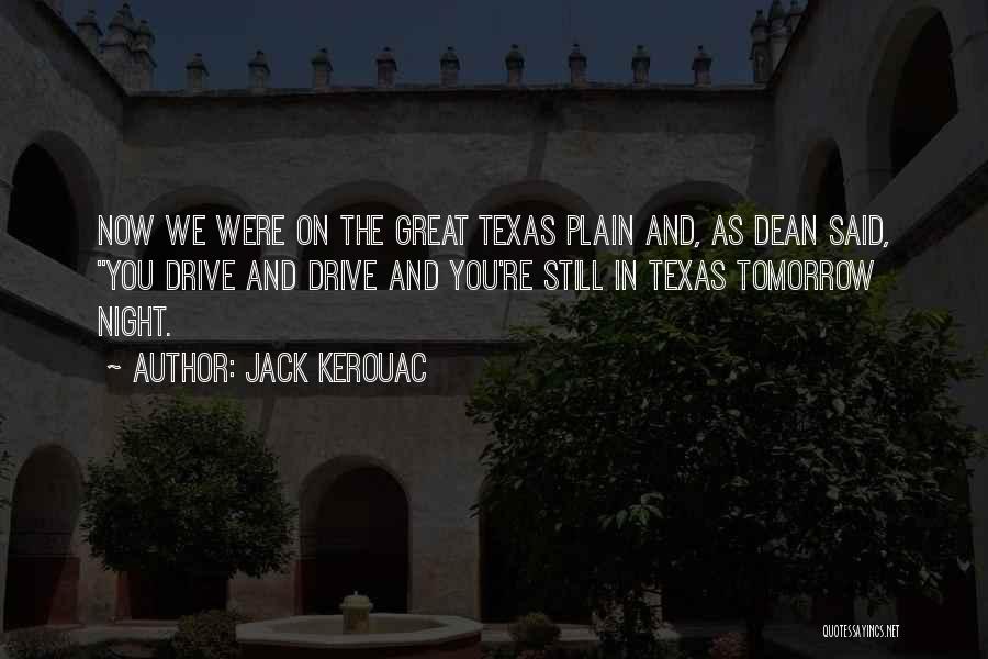 Jack Kerouac Quotes: Now We Were On The Great Texas Plain And, As Dean Said, You Drive And Drive And You're Still In
