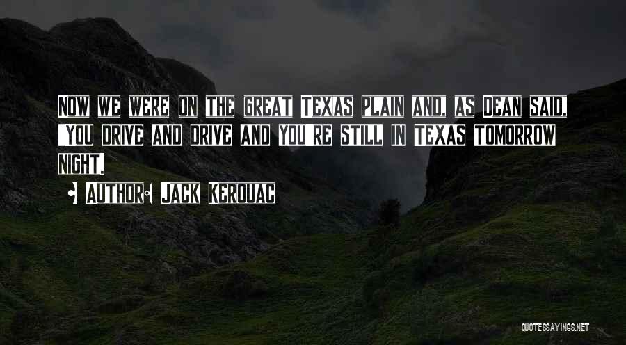 Jack Kerouac Quotes: Now We Were On The Great Texas Plain And, As Dean Said, You Drive And Drive And You're Still In