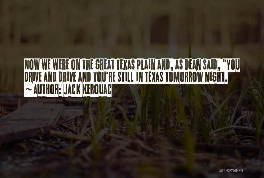 Jack Kerouac Quotes: Now We Were On The Great Texas Plain And, As Dean Said, You Drive And Drive And You're Still In