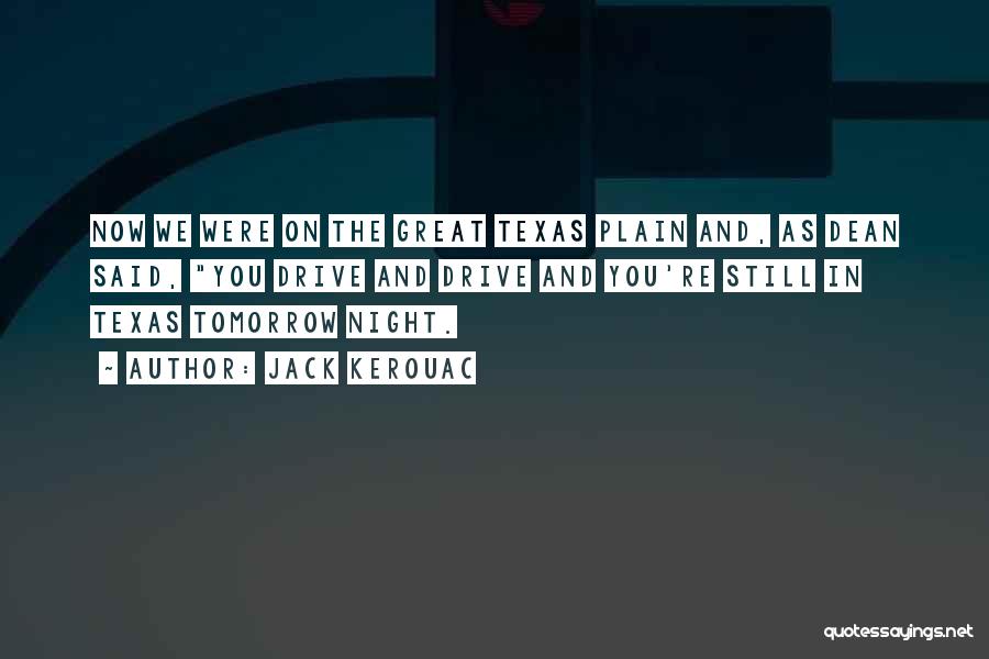 Jack Kerouac Quotes: Now We Were On The Great Texas Plain And, As Dean Said, You Drive And Drive And You're Still In