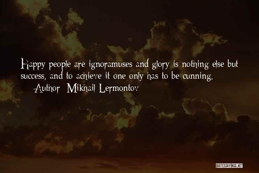 Mikhail Lermontov Quotes: Happy People Are Ignoramuses And Glory Is Nothing Else But Success, And To Achieve It One Only Has To Be
