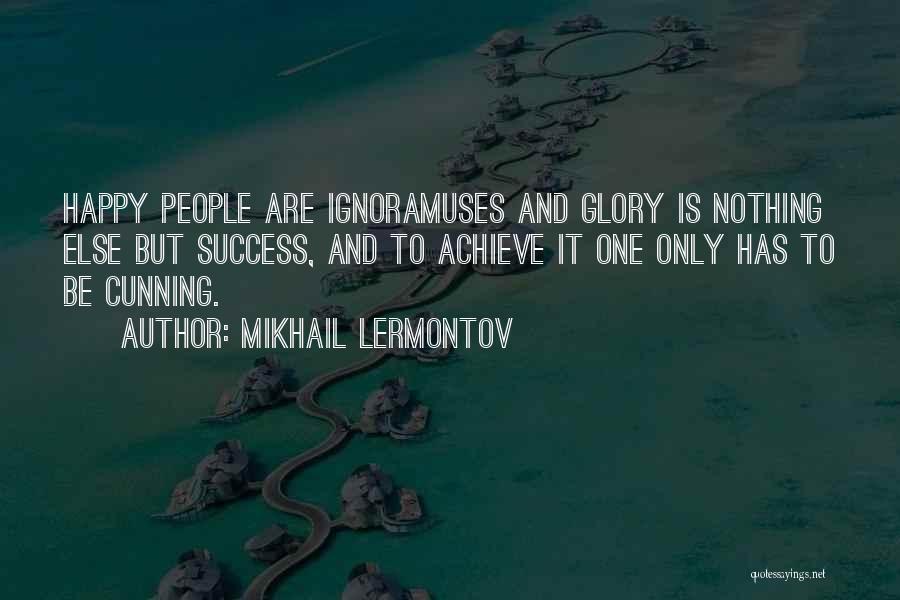 Mikhail Lermontov Quotes: Happy People Are Ignoramuses And Glory Is Nothing Else But Success, And To Achieve It One Only Has To Be