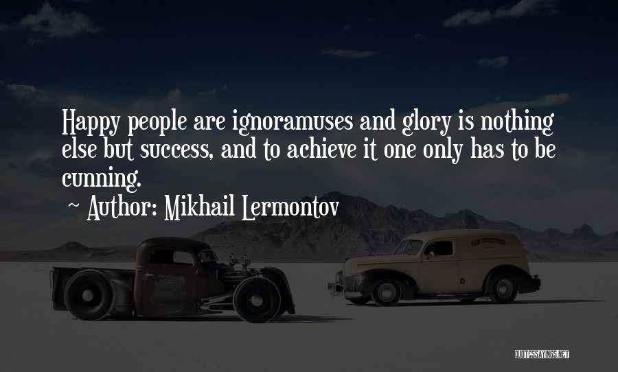 Mikhail Lermontov Quotes: Happy People Are Ignoramuses And Glory Is Nothing Else But Success, And To Achieve It One Only Has To Be