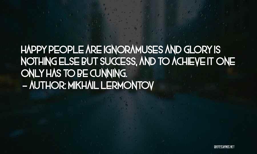 Mikhail Lermontov Quotes: Happy People Are Ignoramuses And Glory Is Nothing Else But Success, And To Achieve It One Only Has To Be