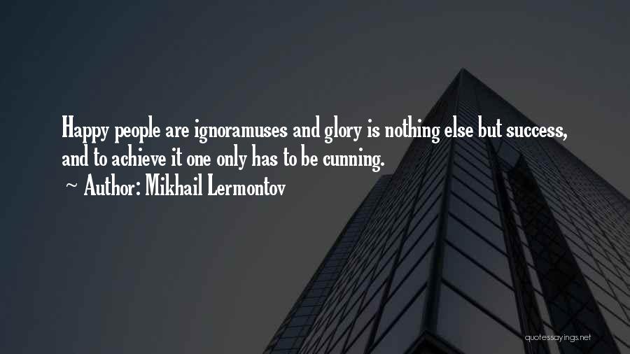 Mikhail Lermontov Quotes: Happy People Are Ignoramuses And Glory Is Nothing Else But Success, And To Achieve It One Only Has To Be