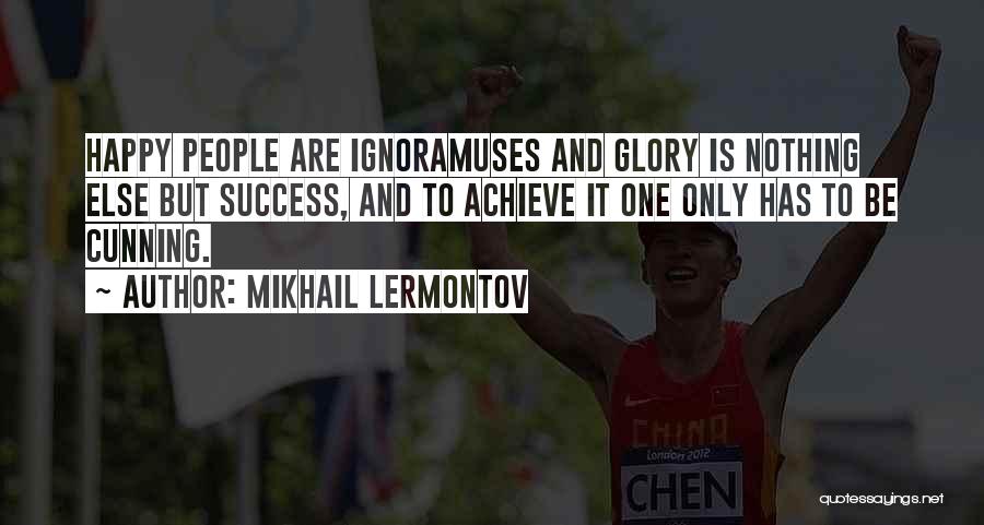 Mikhail Lermontov Quotes: Happy People Are Ignoramuses And Glory Is Nothing Else But Success, And To Achieve It One Only Has To Be