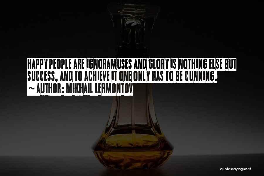 Mikhail Lermontov Quotes: Happy People Are Ignoramuses And Glory Is Nothing Else But Success, And To Achieve It One Only Has To Be