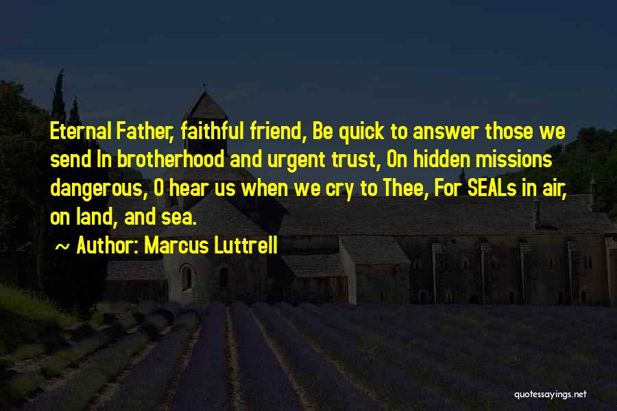 Marcus Luttrell Quotes: Eternal Father, Faithful Friend, Be Quick To Answer Those We Send In Brotherhood And Urgent Trust, On Hidden Missions Dangerous,