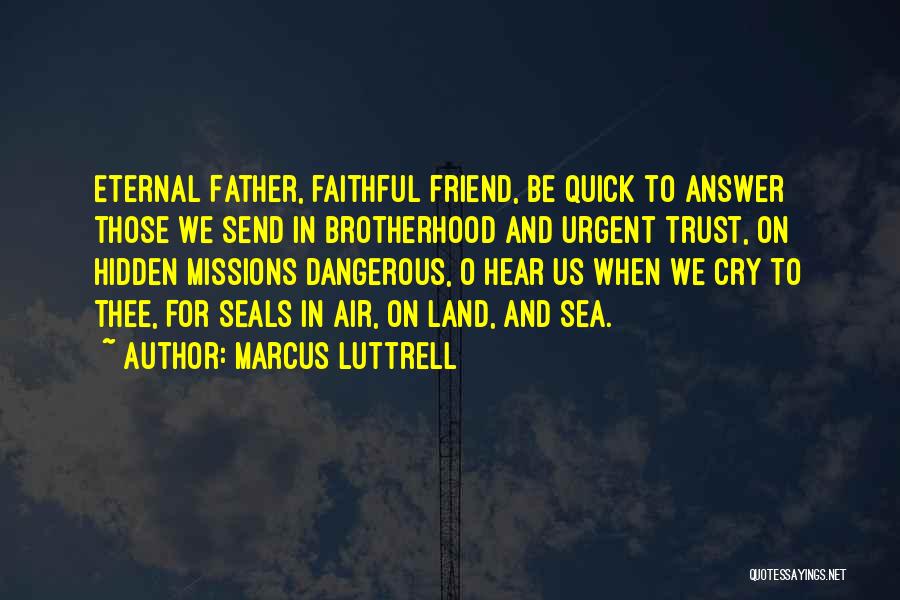 Marcus Luttrell Quotes: Eternal Father, Faithful Friend, Be Quick To Answer Those We Send In Brotherhood And Urgent Trust, On Hidden Missions Dangerous,