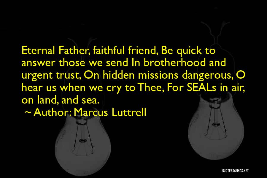 Marcus Luttrell Quotes: Eternal Father, Faithful Friend, Be Quick To Answer Those We Send In Brotherhood And Urgent Trust, On Hidden Missions Dangerous,