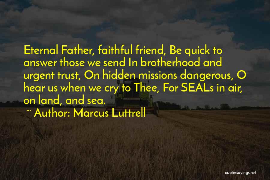 Marcus Luttrell Quotes: Eternal Father, Faithful Friend, Be Quick To Answer Those We Send In Brotherhood And Urgent Trust, On Hidden Missions Dangerous,