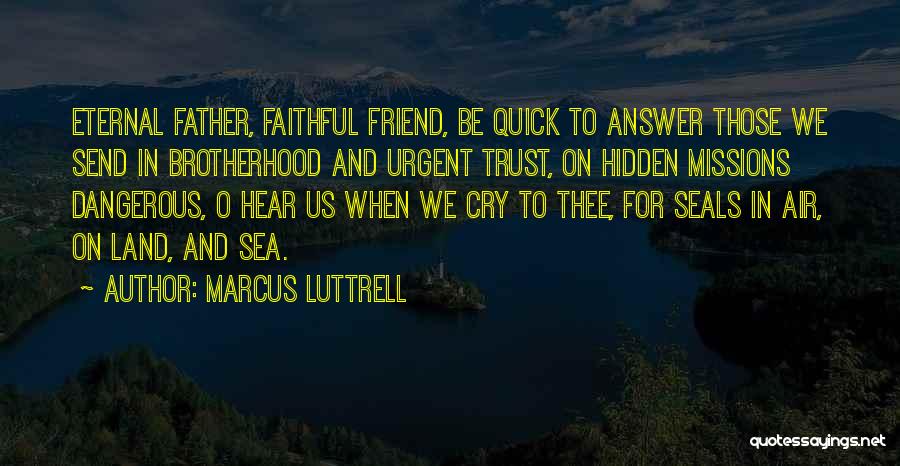 Marcus Luttrell Quotes: Eternal Father, Faithful Friend, Be Quick To Answer Those We Send In Brotherhood And Urgent Trust, On Hidden Missions Dangerous,