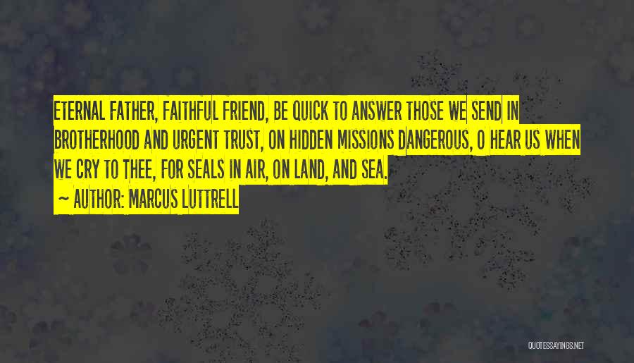 Marcus Luttrell Quotes: Eternal Father, Faithful Friend, Be Quick To Answer Those We Send In Brotherhood And Urgent Trust, On Hidden Missions Dangerous,