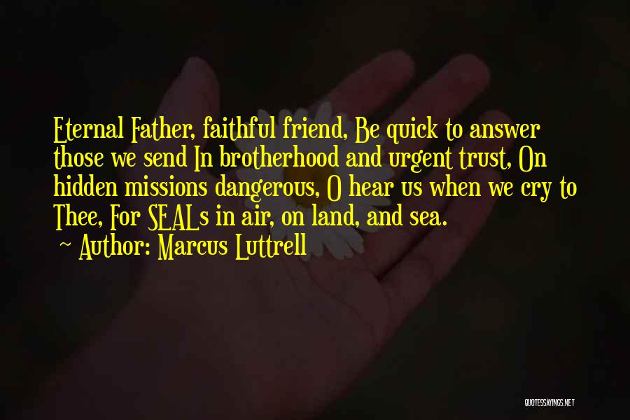 Marcus Luttrell Quotes: Eternal Father, Faithful Friend, Be Quick To Answer Those We Send In Brotherhood And Urgent Trust, On Hidden Missions Dangerous,