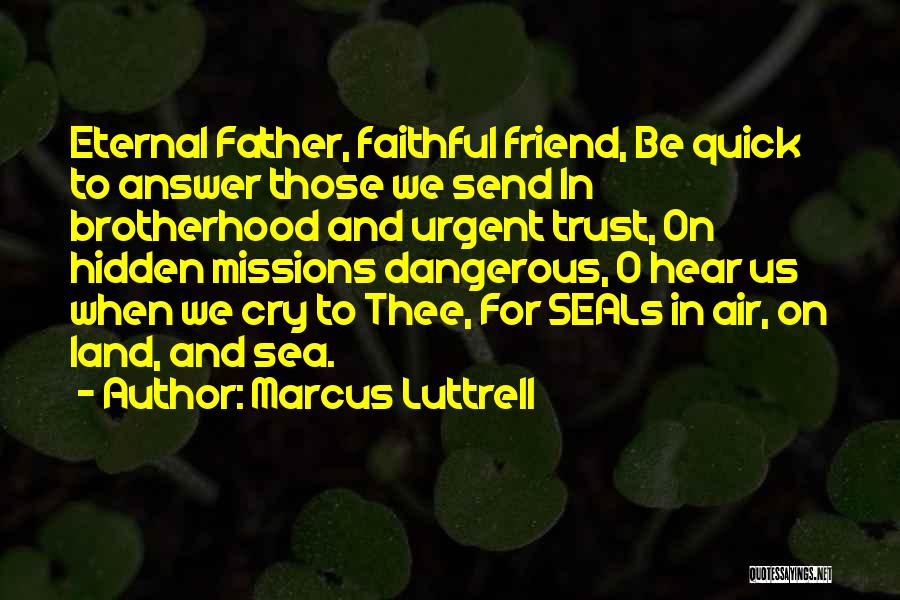 Marcus Luttrell Quotes: Eternal Father, Faithful Friend, Be Quick To Answer Those We Send In Brotherhood And Urgent Trust, On Hidden Missions Dangerous,