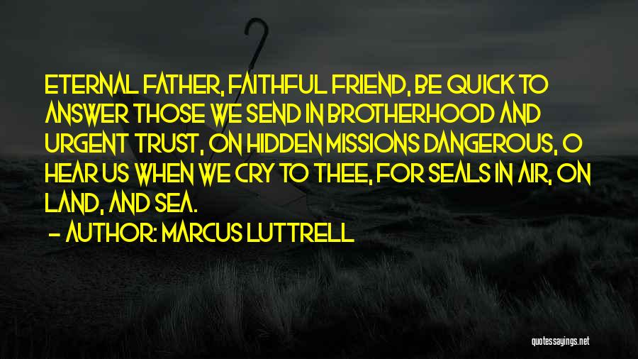 Marcus Luttrell Quotes: Eternal Father, Faithful Friend, Be Quick To Answer Those We Send In Brotherhood And Urgent Trust, On Hidden Missions Dangerous,