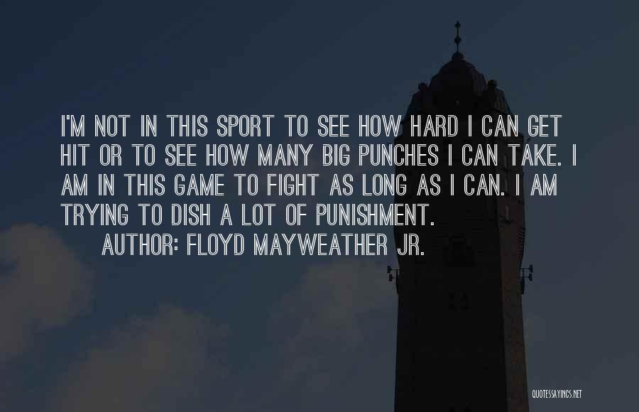 Floyd Mayweather Jr. Quotes: I'm Not In This Sport To See How Hard I Can Get Hit Or To See How Many Big Punches