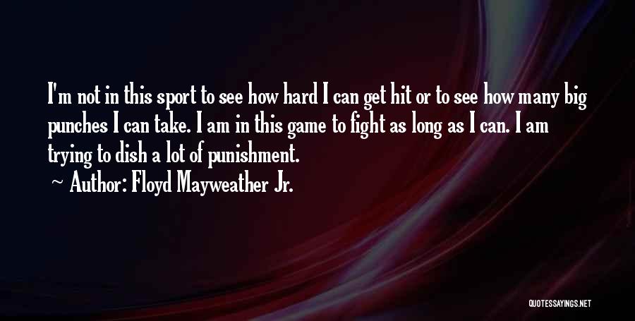 Floyd Mayweather Jr. Quotes: I'm Not In This Sport To See How Hard I Can Get Hit Or To See How Many Big Punches