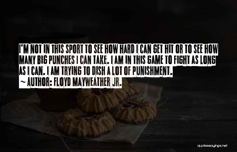 Floyd Mayweather Jr. Quotes: I'm Not In This Sport To See How Hard I Can Get Hit Or To See How Many Big Punches