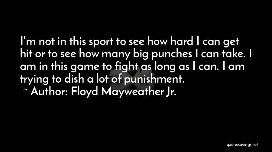 Floyd Mayweather Jr. Quotes: I'm Not In This Sport To See How Hard I Can Get Hit Or To See How Many Big Punches