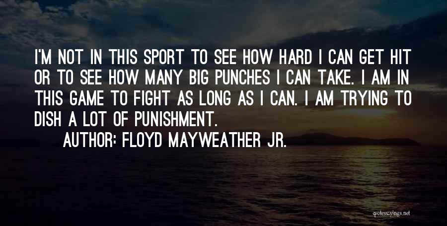 Floyd Mayweather Jr. Quotes: I'm Not In This Sport To See How Hard I Can Get Hit Or To See How Many Big Punches