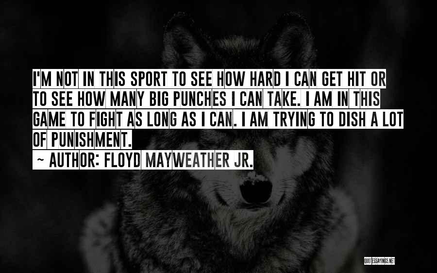 Floyd Mayweather Jr. Quotes: I'm Not In This Sport To See How Hard I Can Get Hit Or To See How Many Big Punches