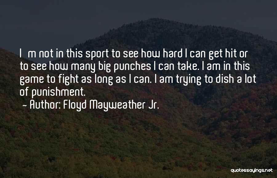 Floyd Mayweather Jr. Quotes: I'm Not In This Sport To See How Hard I Can Get Hit Or To See How Many Big Punches