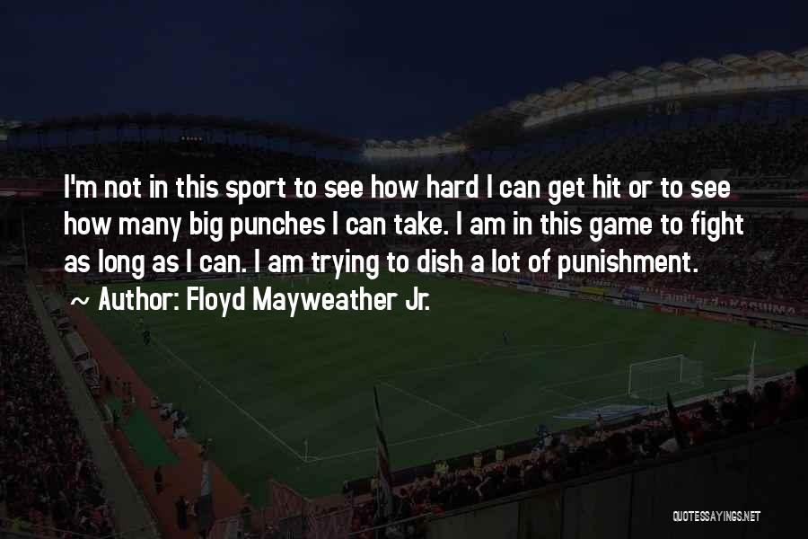 Floyd Mayweather Jr. Quotes: I'm Not In This Sport To See How Hard I Can Get Hit Or To See How Many Big Punches