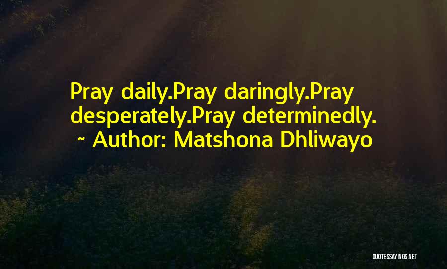 Matshona Dhliwayo Quotes: Pray Daily.pray Daringly.pray Desperately.pray Determinedly.