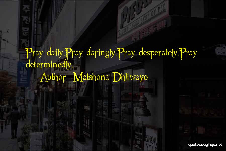 Matshona Dhliwayo Quotes: Pray Daily.pray Daringly.pray Desperately.pray Determinedly.