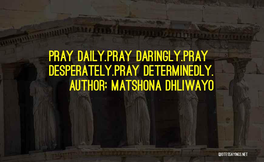 Matshona Dhliwayo Quotes: Pray Daily.pray Daringly.pray Desperately.pray Determinedly.