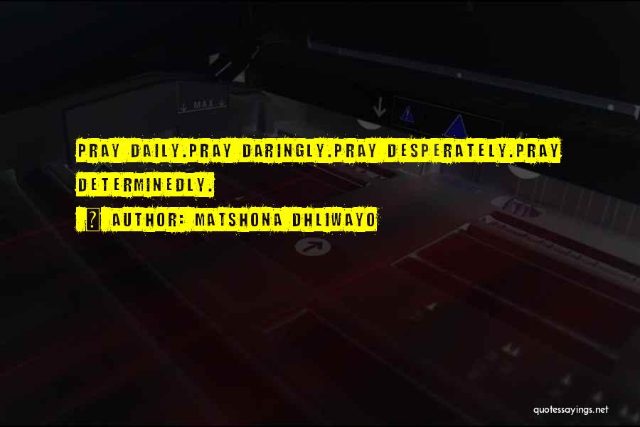 Matshona Dhliwayo Quotes: Pray Daily.pray Daringly.pray Desperately.pray Determinedly.