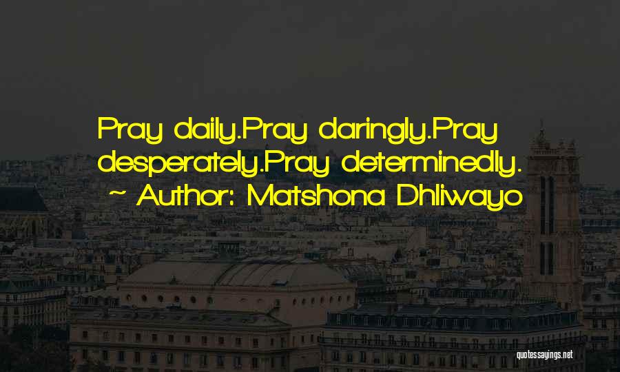 Matshona Dhliwayo Quotes: Pray Daily.pray Daringly.pray Desperately.pray Determinedly.
