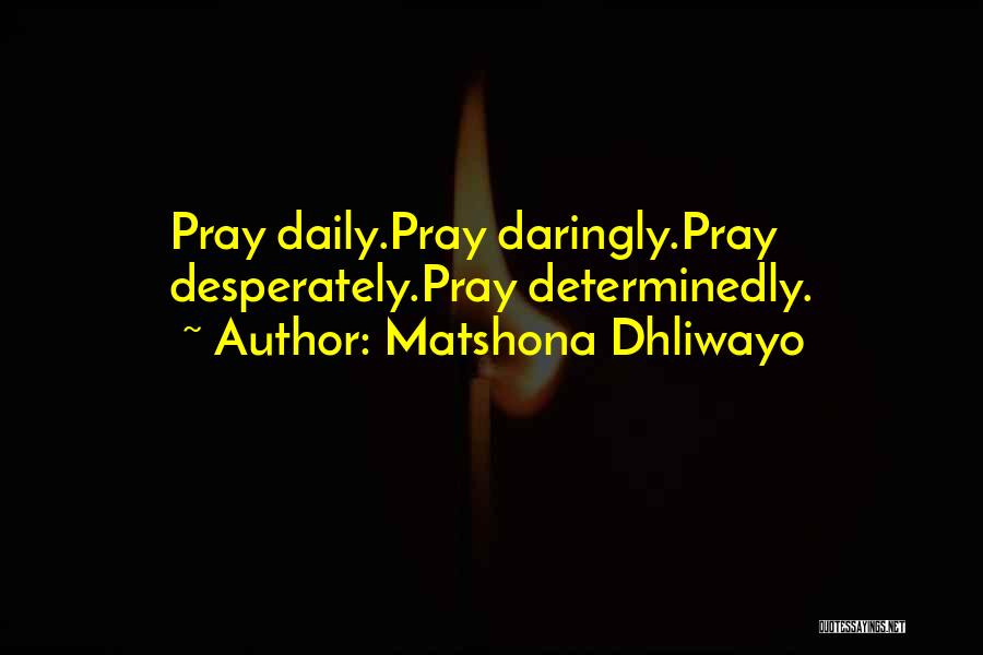 Matshona Dhliwayo Quotes: Pray Daily.pray Daringly.pray Desperately.pray Determinedly.