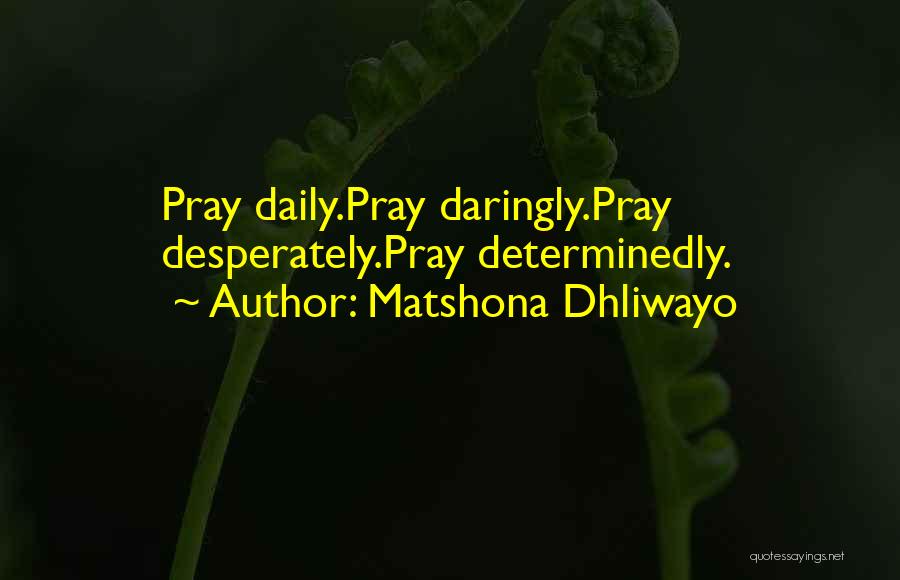 Matshona Dhliwayo Quotes: Pray Daily.pray Daringly.pray Desperately.pray Determinedly.