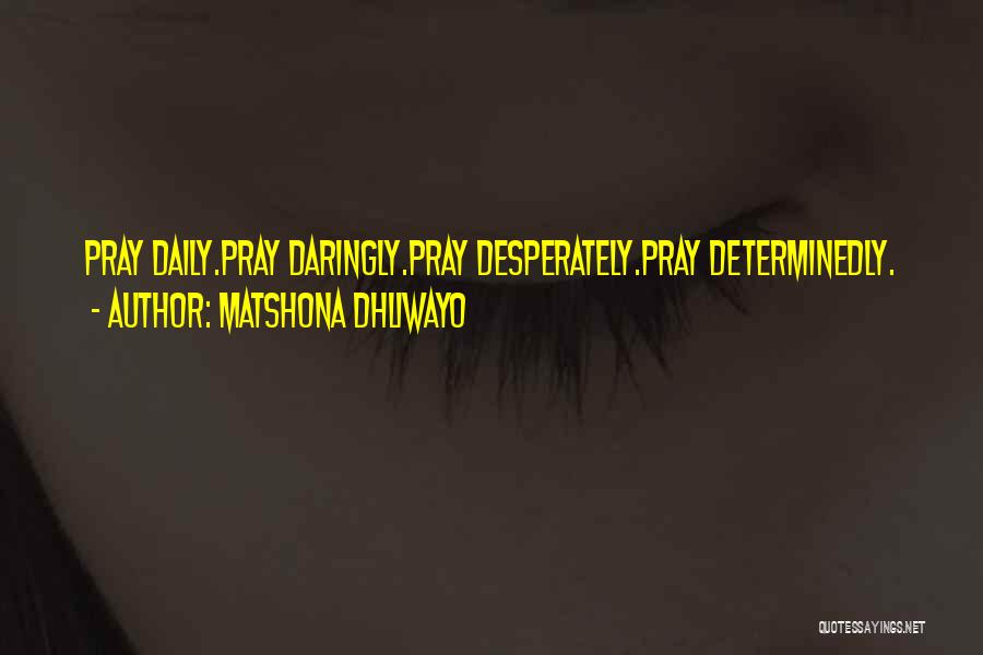 Matshona Dhliwayo Quotes: Pray Daily.pray Daringly.pray Desperately.pray Determinedly.
