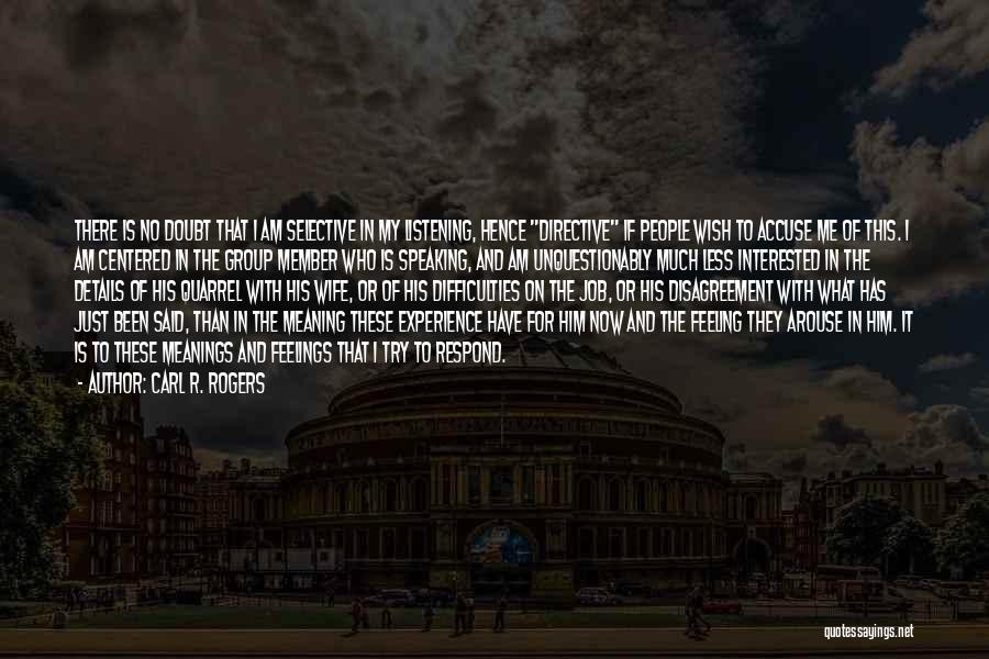 Carl R. Rogers Quotes: There Is No Doubt That I Am Selective In My Listening, Hence Directive If People Wish To Accuse Me Of