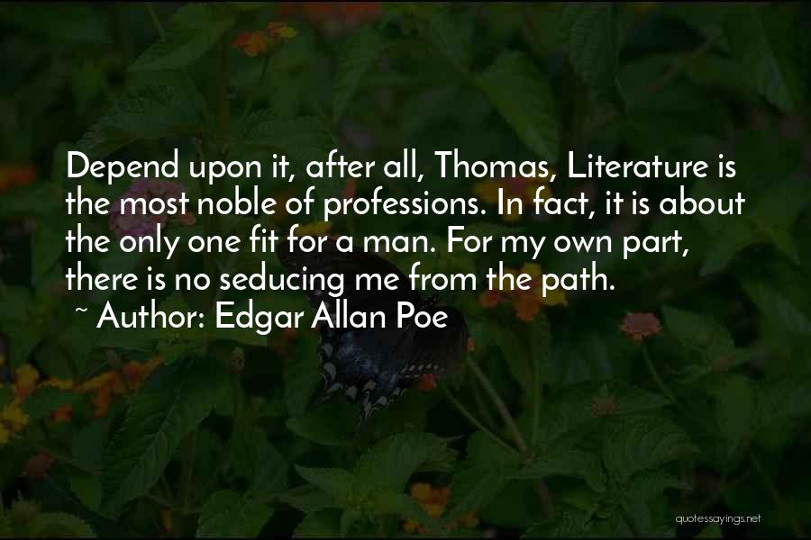 Edgar Allan Poe Quotes: Depend Upon It, After All, Thomas, Literature Is The Most Noble Of Professions. In Fact, It Is About The Only