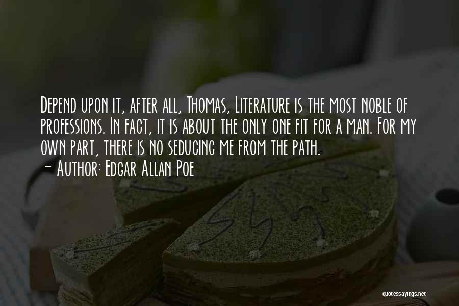 Edgar Allan Poe Quotes: Depend Upon It, After All, Thomas, Literature Is The Most Noble Of Professions. In Fact, It Is About The Only