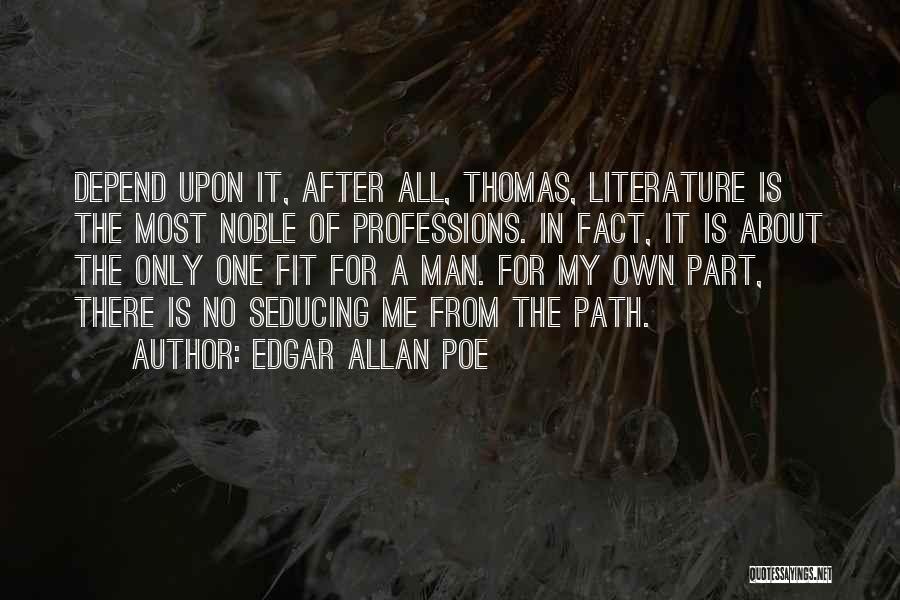 Edgar Allan Poe Quotes: Depend Upon It, After All, Thomas, Literature Is The Most Noble Of Professions. In Fact, It Is About The Only