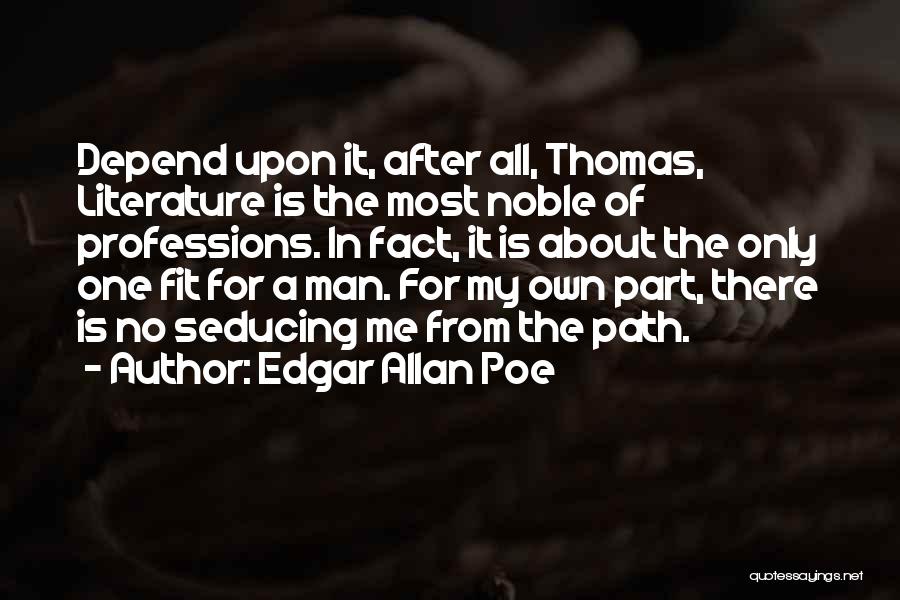 Edgar Allan Poe Quotes: Depend Upon It, After All, Thomas, Literature Is The Most Noble Of Professions. In Fact, It Is About The Only